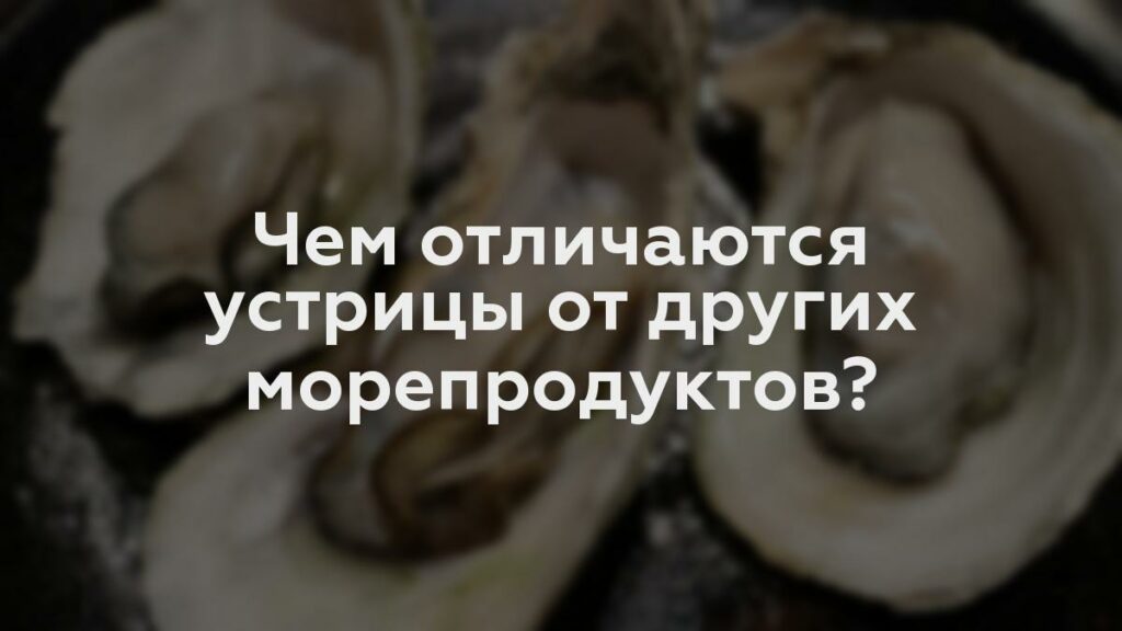 Чем отличаются устрицы от других морепродуктов?