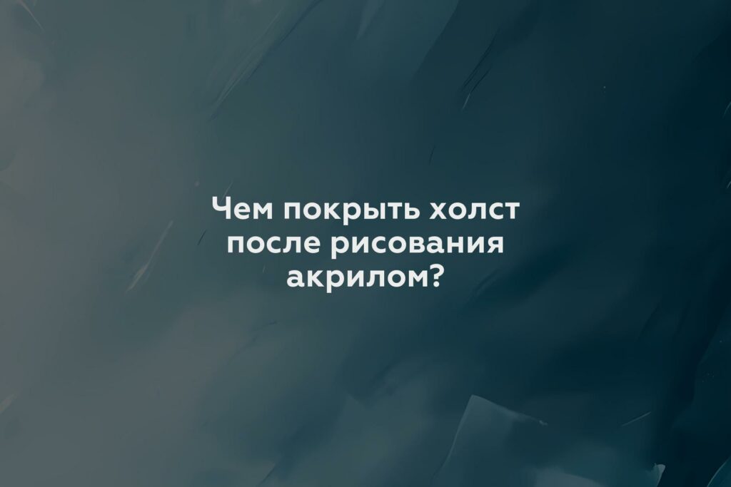 Чем покрыть холст после рисования акрилом?