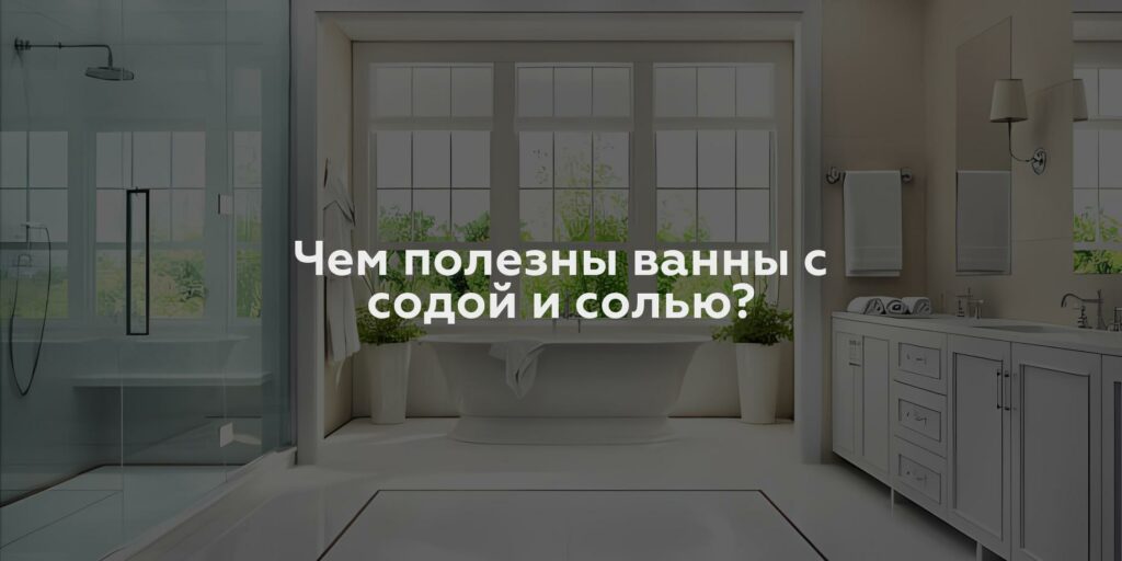 Чем полезны ванны с содой и солью?