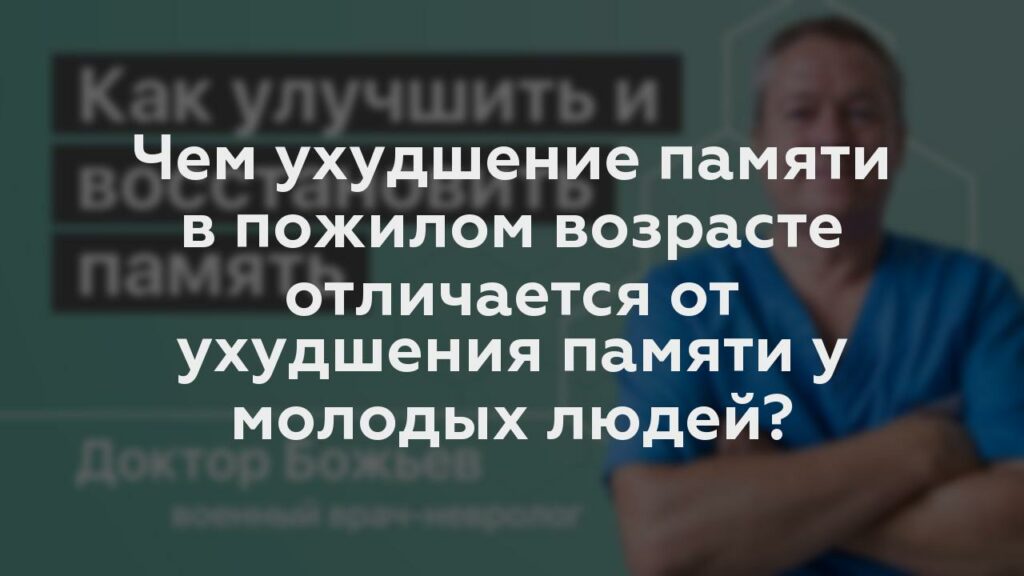 Чем ухудшение памяти в пожилом возрасте отличается от ухудшения памяти у молодых людей?