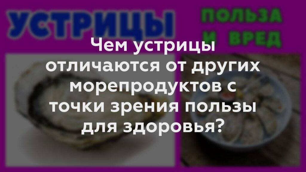 Чем устрицы отличаются от других морепродуктов с точки зрения пользы для здоровья?