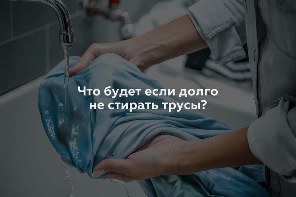 Что будет если долго не стирать трусы?