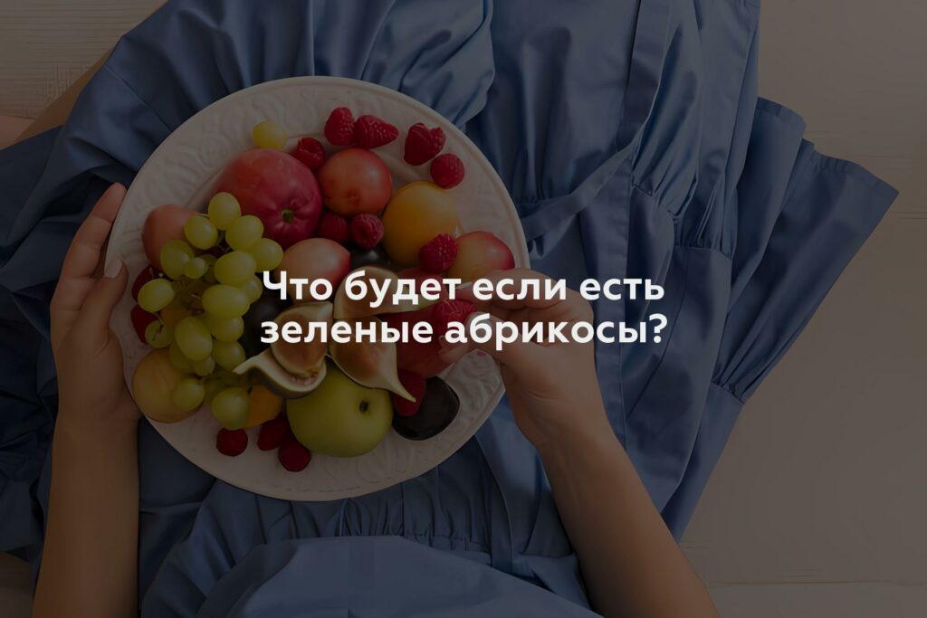 Что будет если есть зеленые абрикосы?