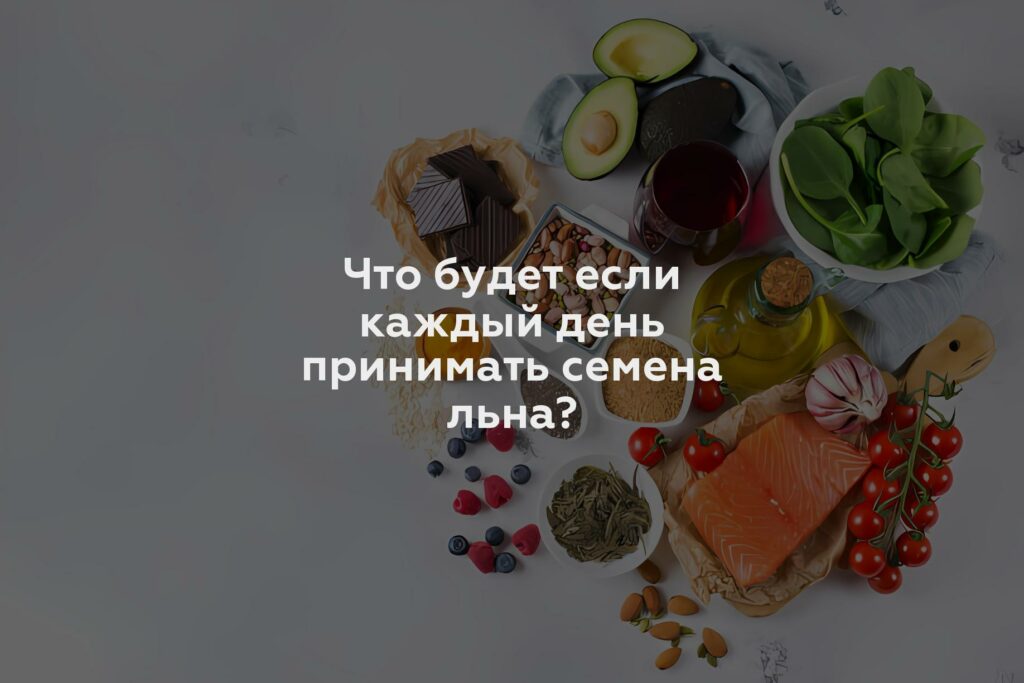 Что будет если каждый день принимать семена льна?