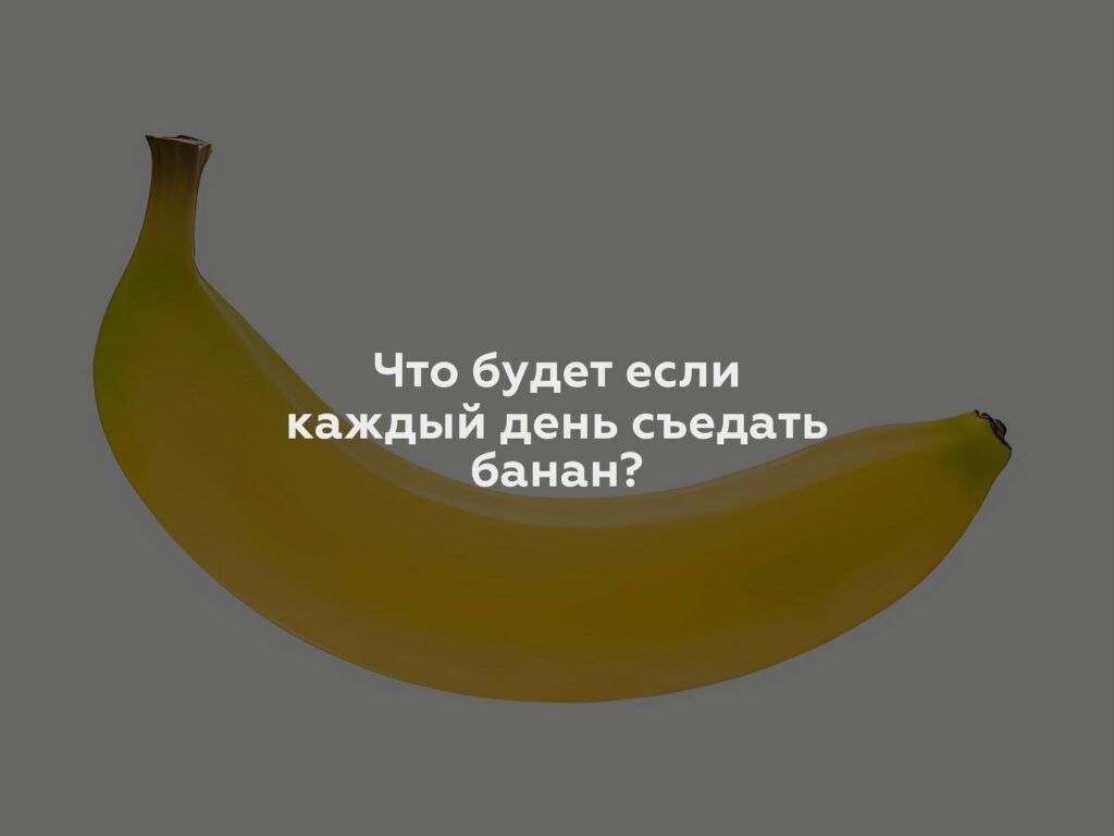 Что будет если каждый день съедать банан?