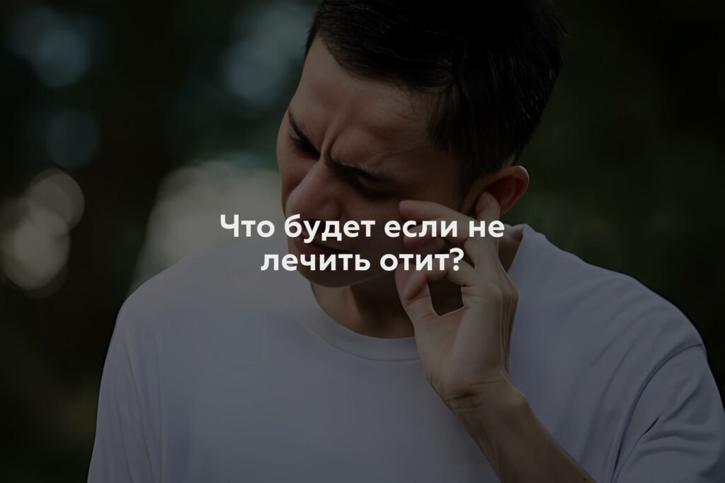 Что будет если не лечить отит?