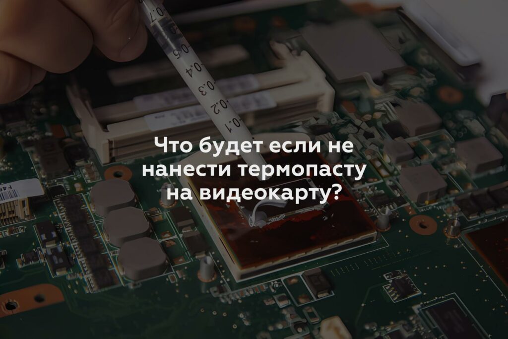 Что будет если не нанести термопасту на видеокарту?