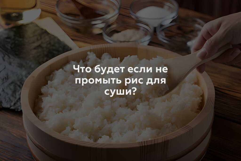 Что будет если не промыть рис для суши?