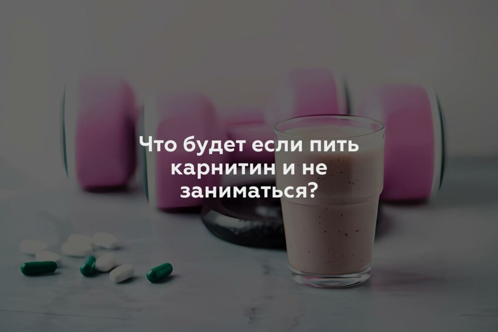 Что будет если пить карнитин и не заниматься?