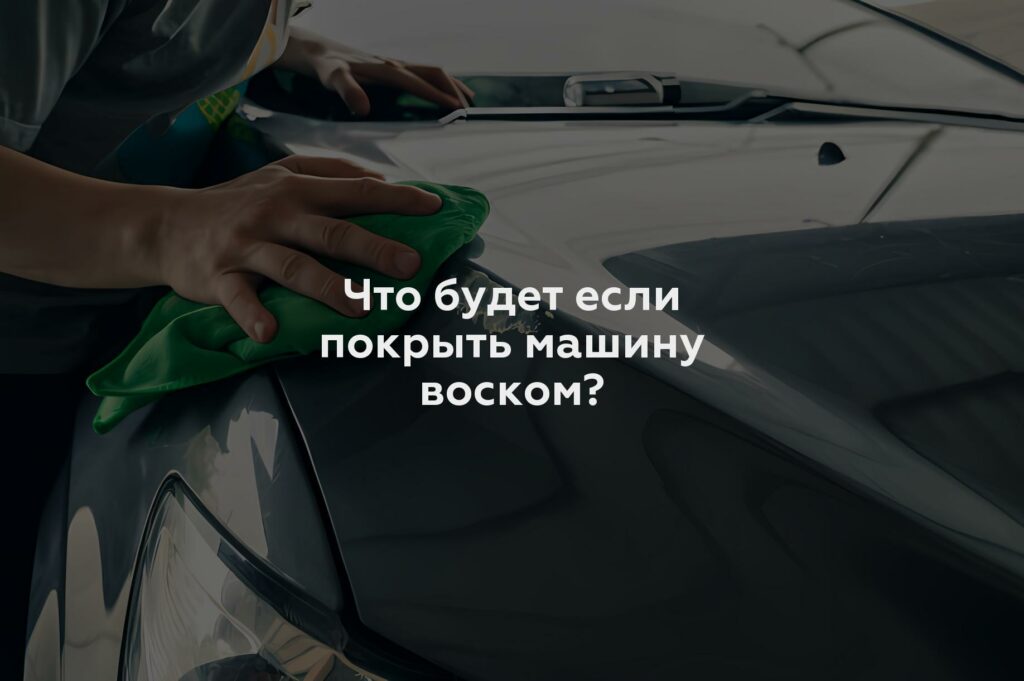 Что будет если покрыть машину воском?