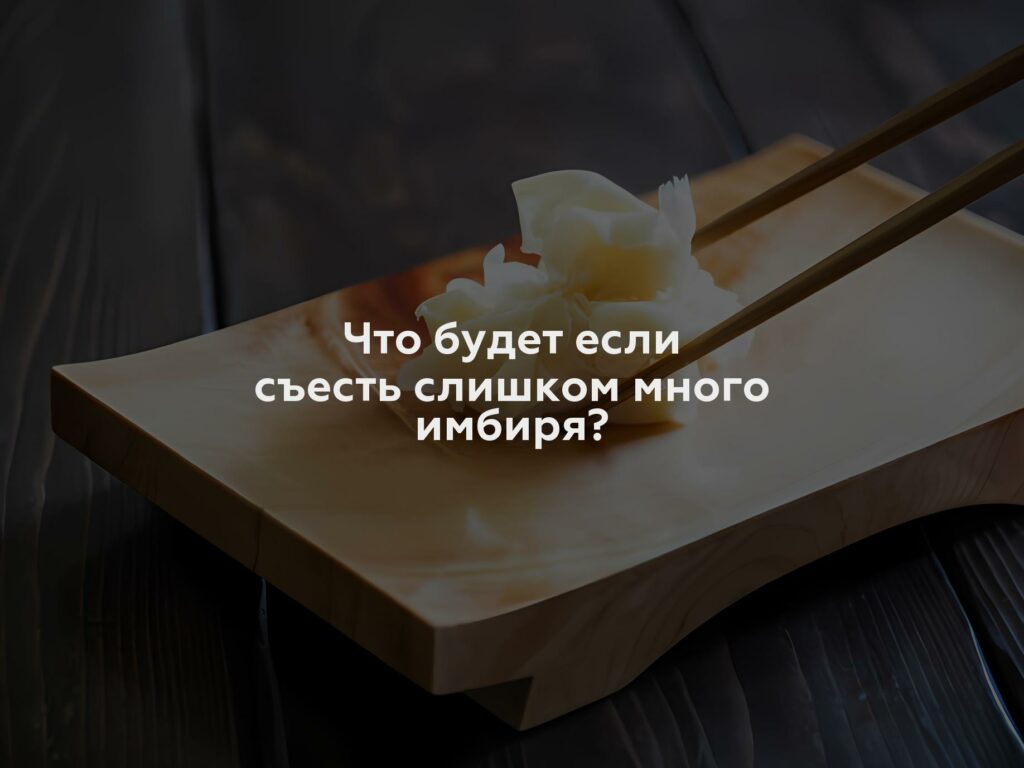 Что будет если съесть слишком много имбиря?