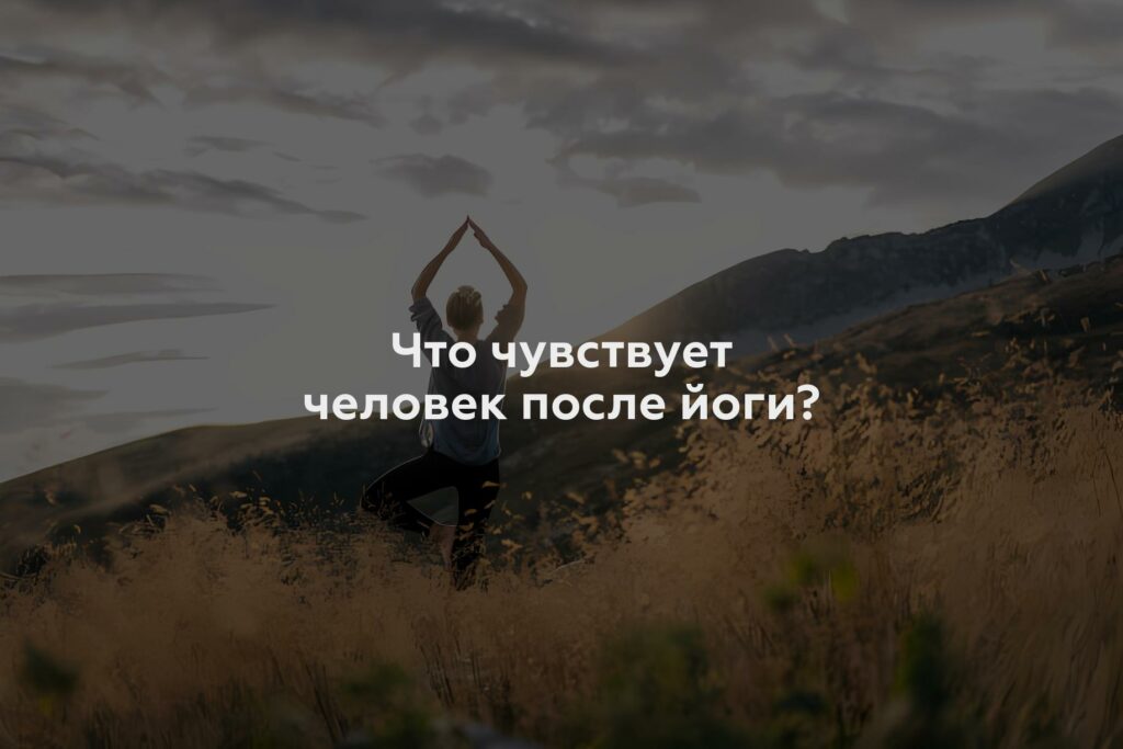 Что чувствует человек после йоги?