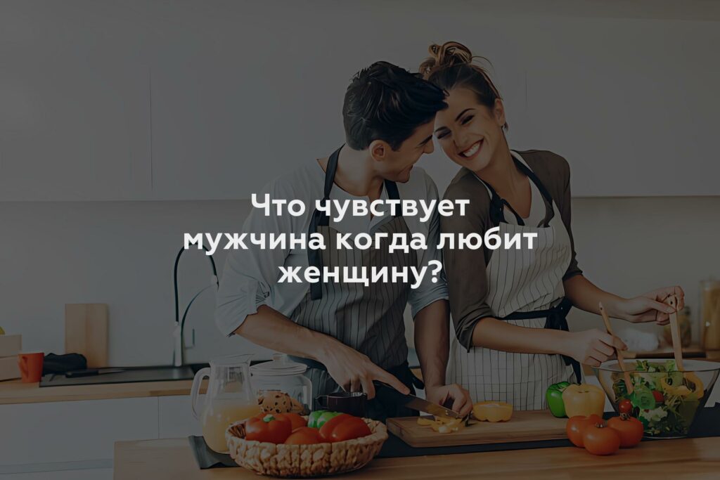 Что чувствует мужчина когда любит женщину?