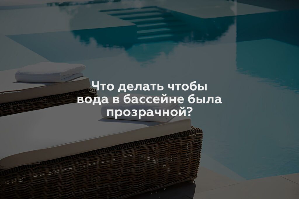 Что делать чтобы вода в бассейне была прозрачной?