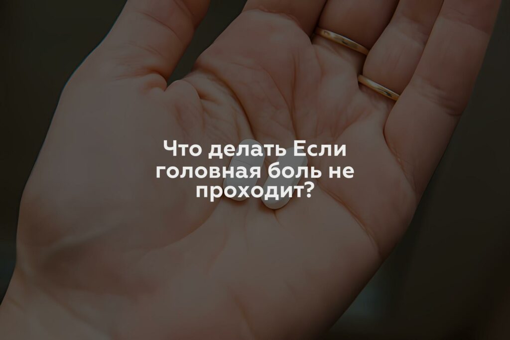 Что делать Если головная боль не проходит?