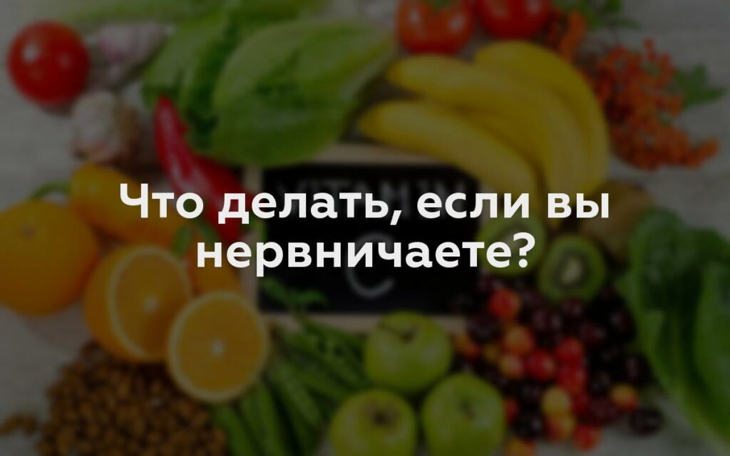 Что делать, если вы нервничаете?