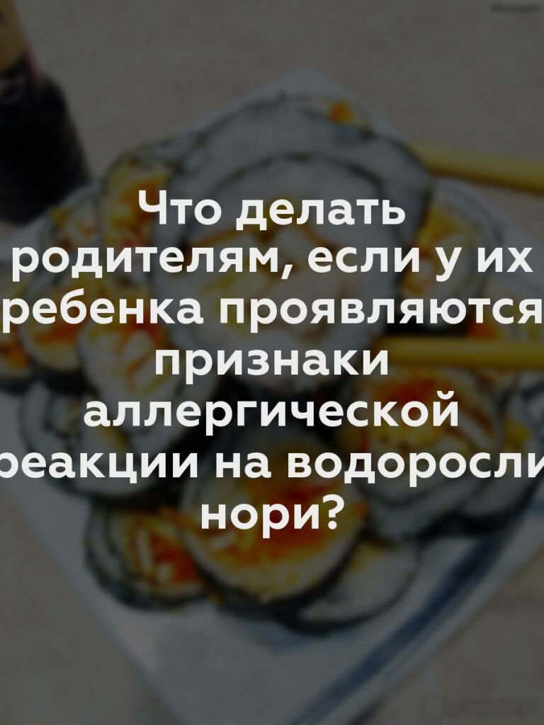 Что делать родителям, если у их ребенка проявляются признаки аллергической реакции на водоросли нори?