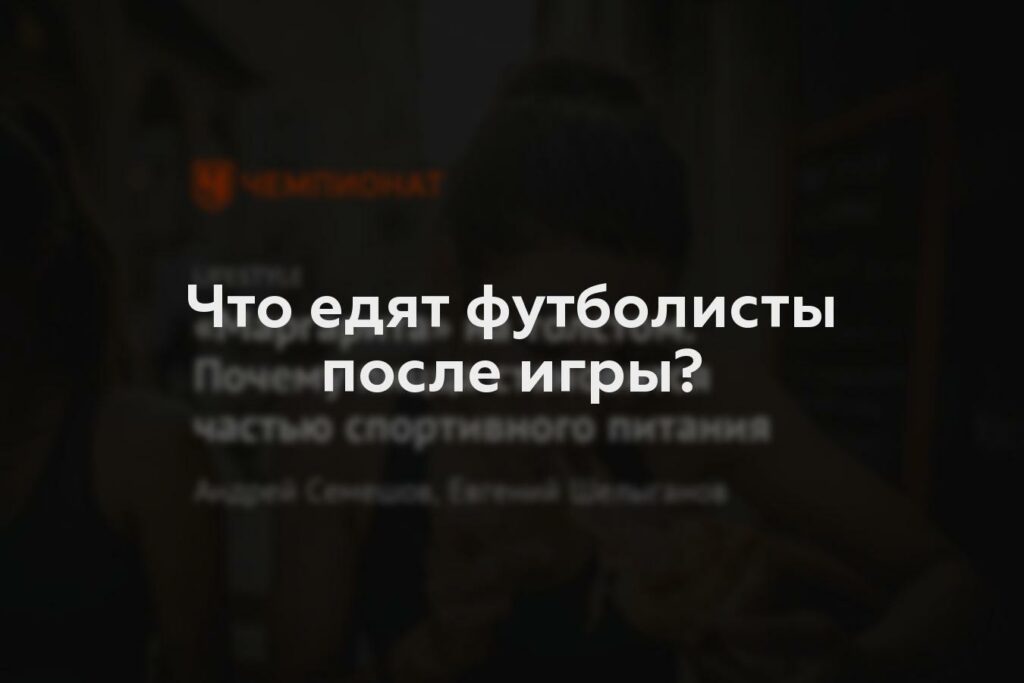 Что едят футболисты после игры?