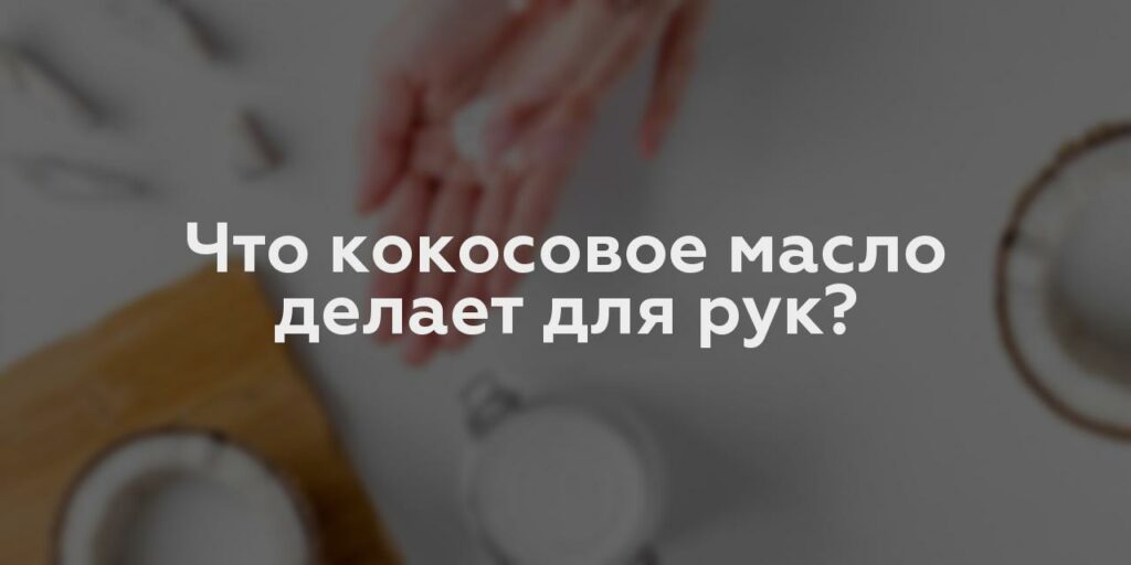 Что кокосовое масло делает для рук?