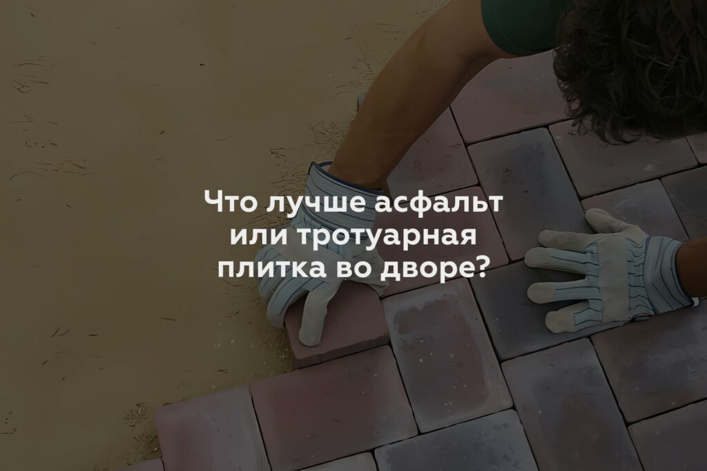 Что лучше асфальт или тротуарная плитка во дворе?