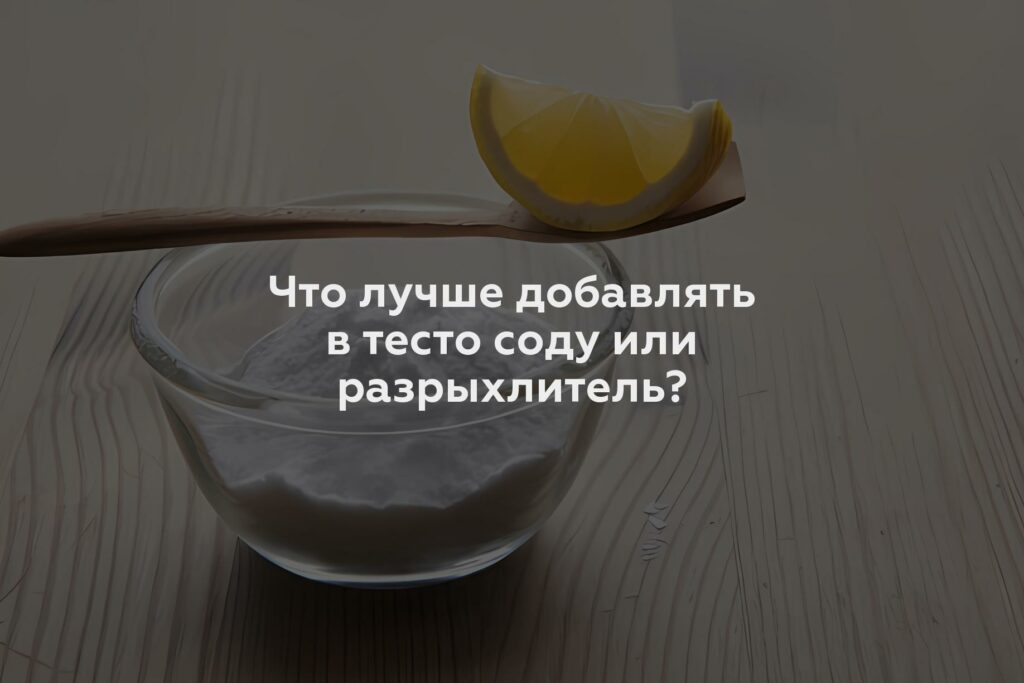 Что лучше добавлять в тесто соду или разрыхлитель?