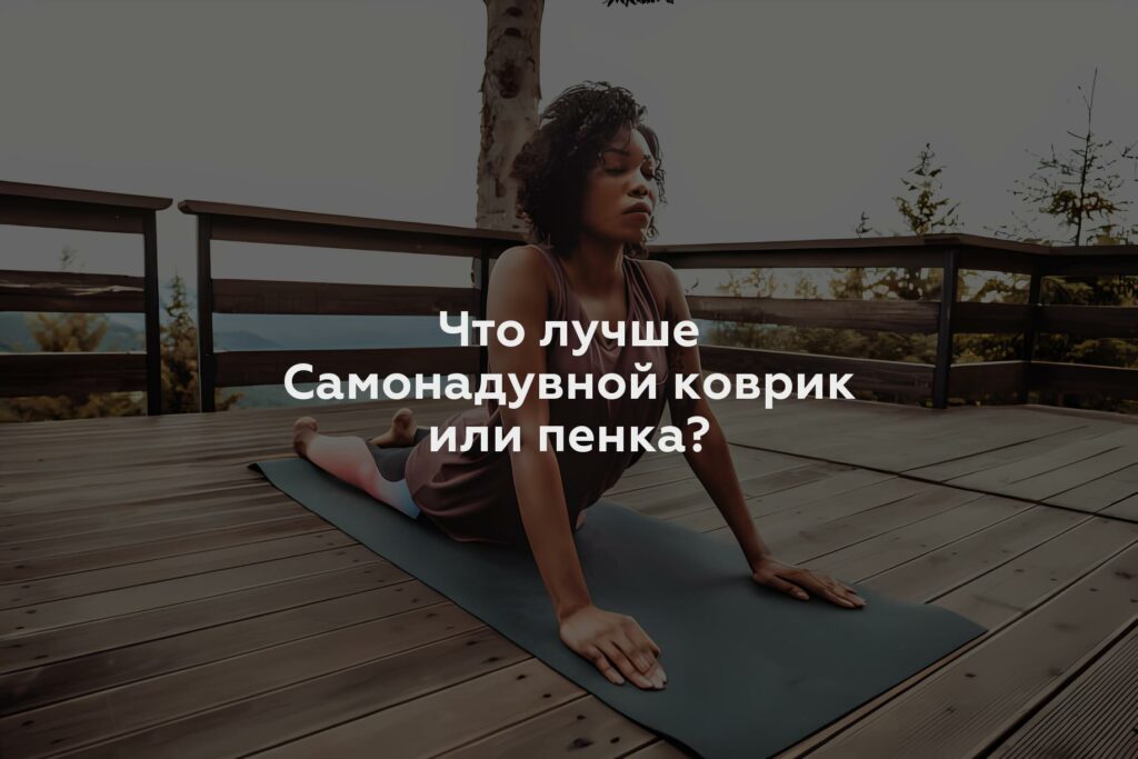 Что лучше Самонадувной коврик или пенка?