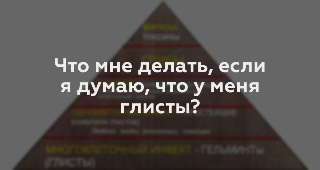 Что мне делать, если я думаю, что у меня глисты?