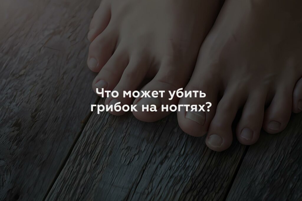 Что может убить грибок на ногтях?