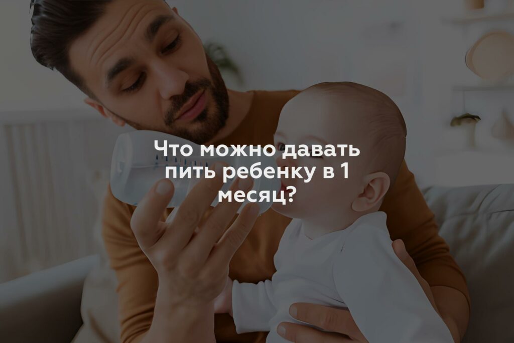 Что можно давать пить ребенку в 1 месяц?