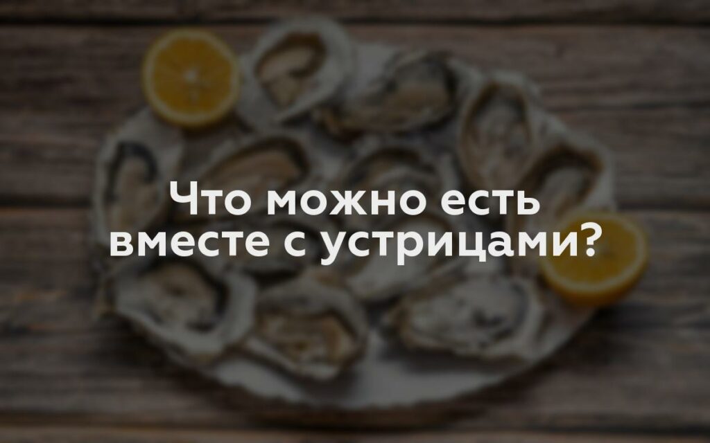 Что можно есть вместе с устрицами?