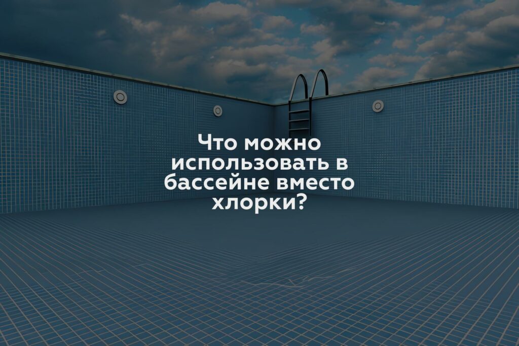 Что можно использовать в бассейне вместо хлорки?