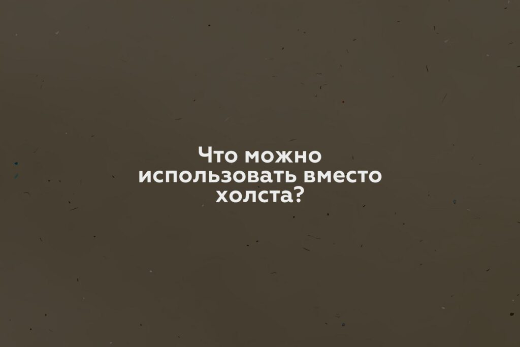 Что можно использовать вместо холста?