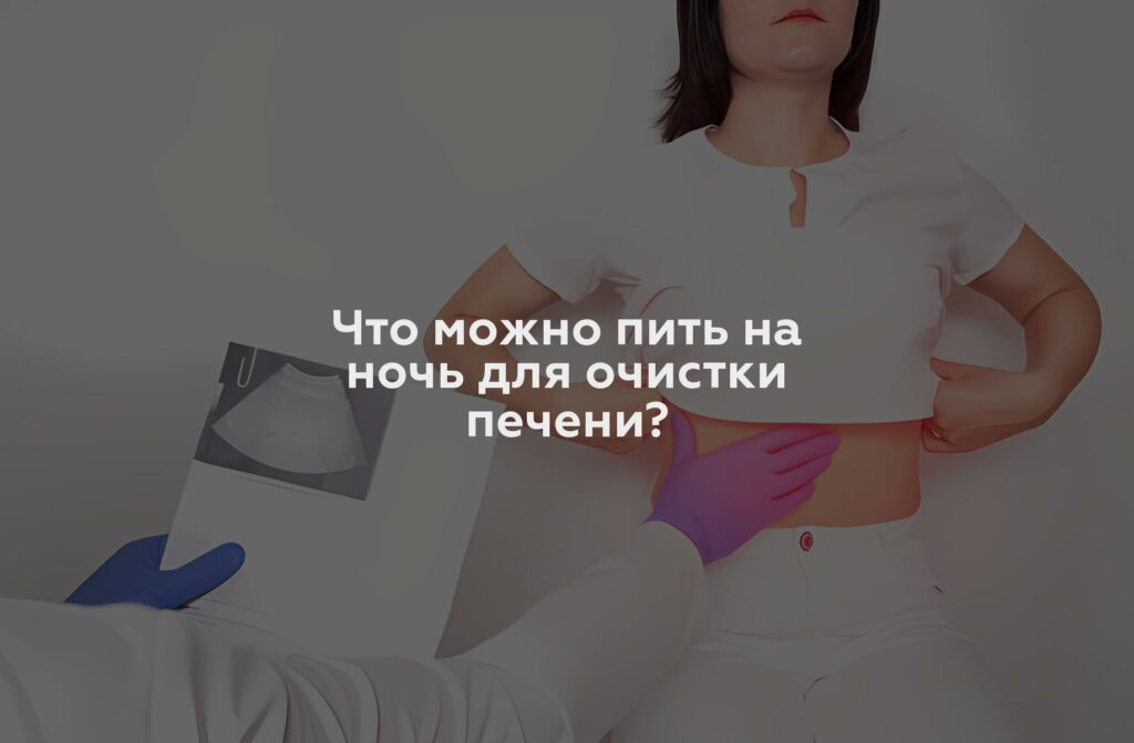 Что можно пить на ночь для очистки печени?