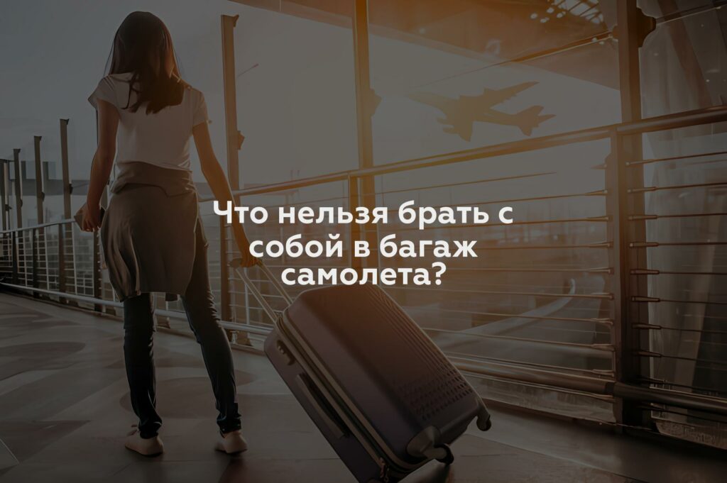 Что нельзя брать с собой в багаж самолета?