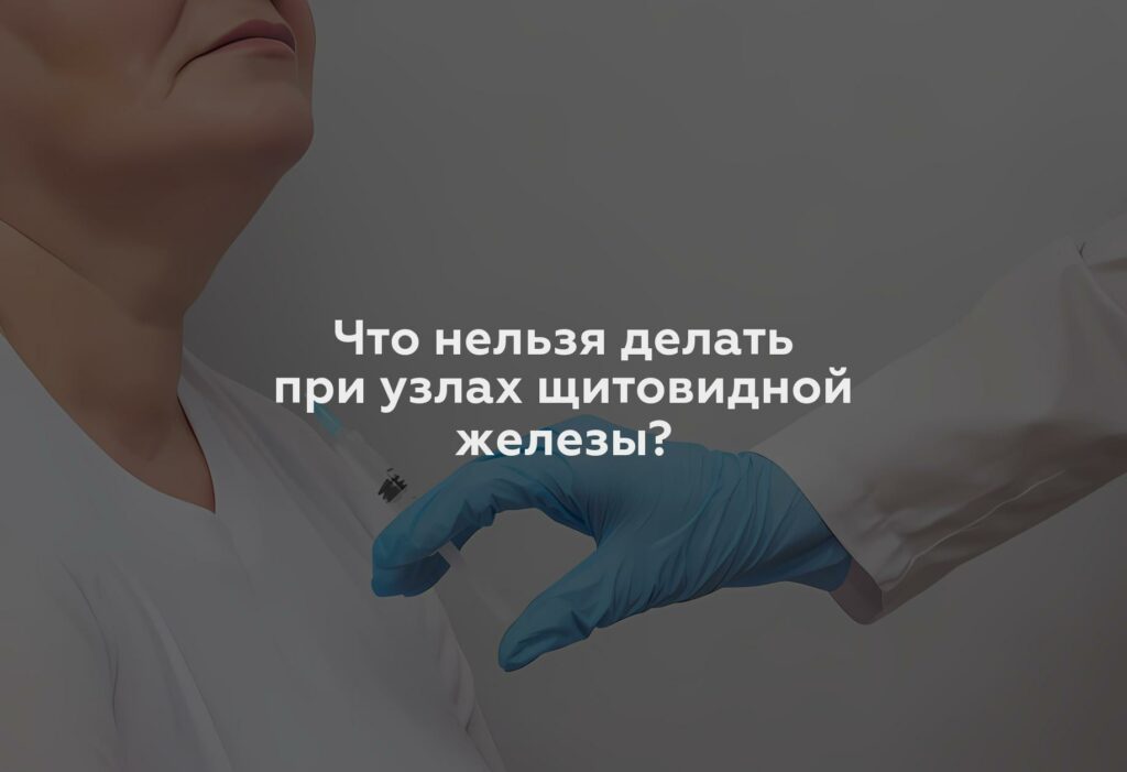 Что нельзя делать при узлах щитовидной железы?