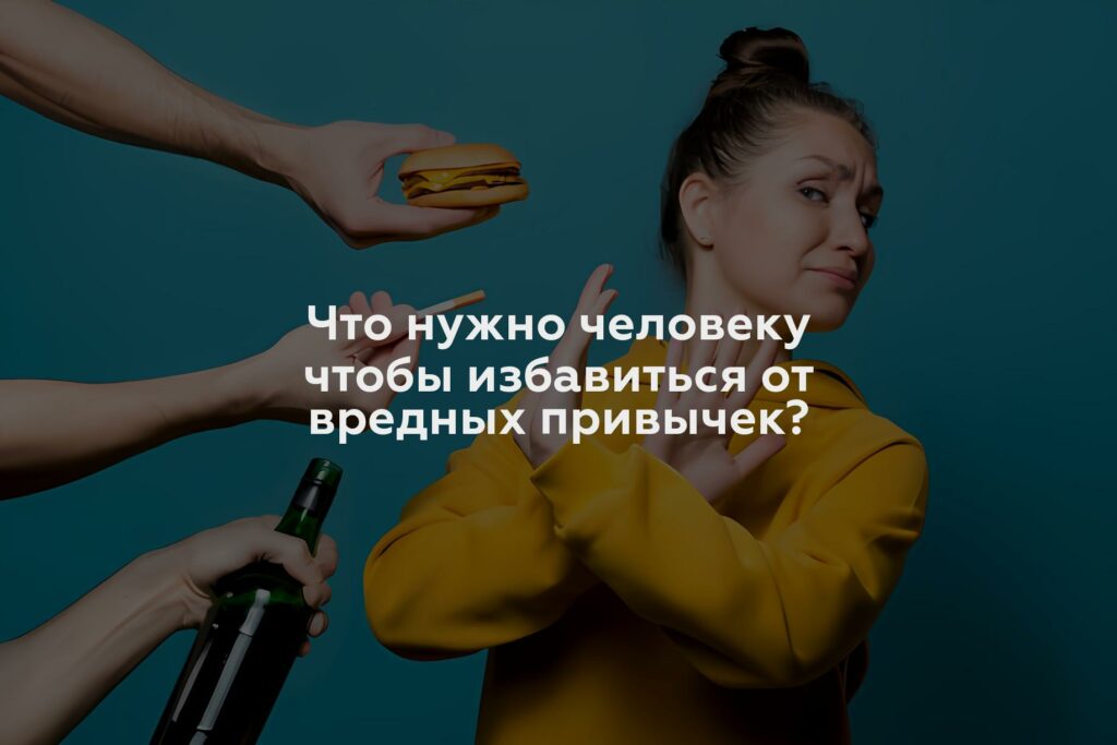 Что нужно человеку чтобы избавиться от вредных привычек?