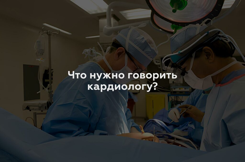 Что нужно говорить кардиологу?