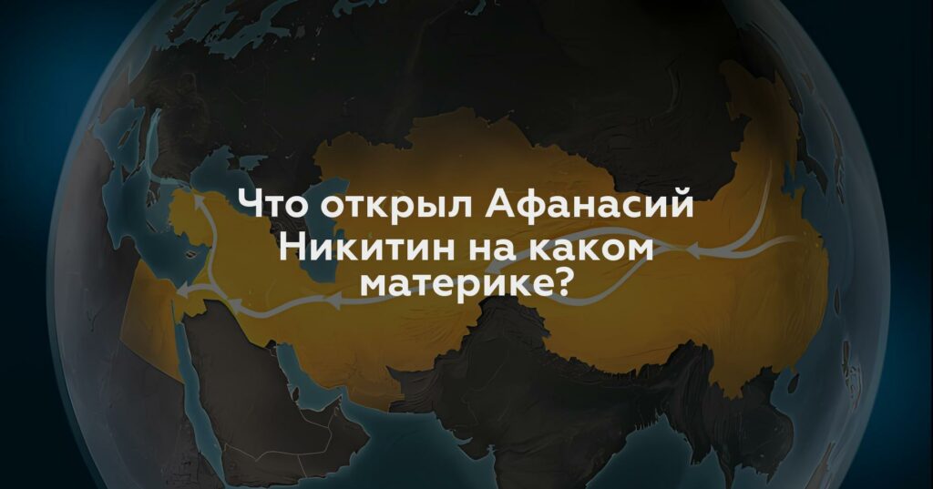 Что открыл Афанасий Никитин на каком материке?