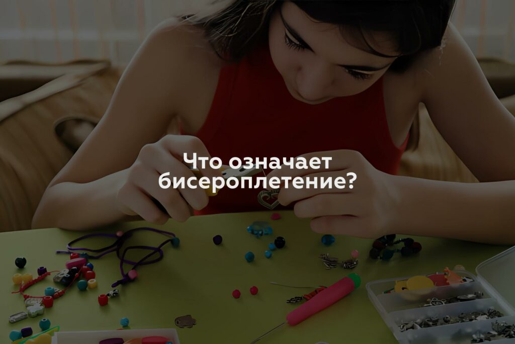 Что означает бисероплетение?