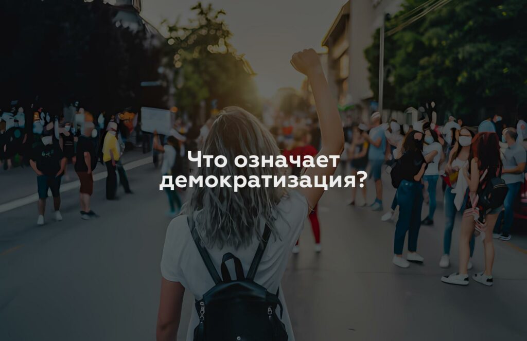 Что означает демократизация?