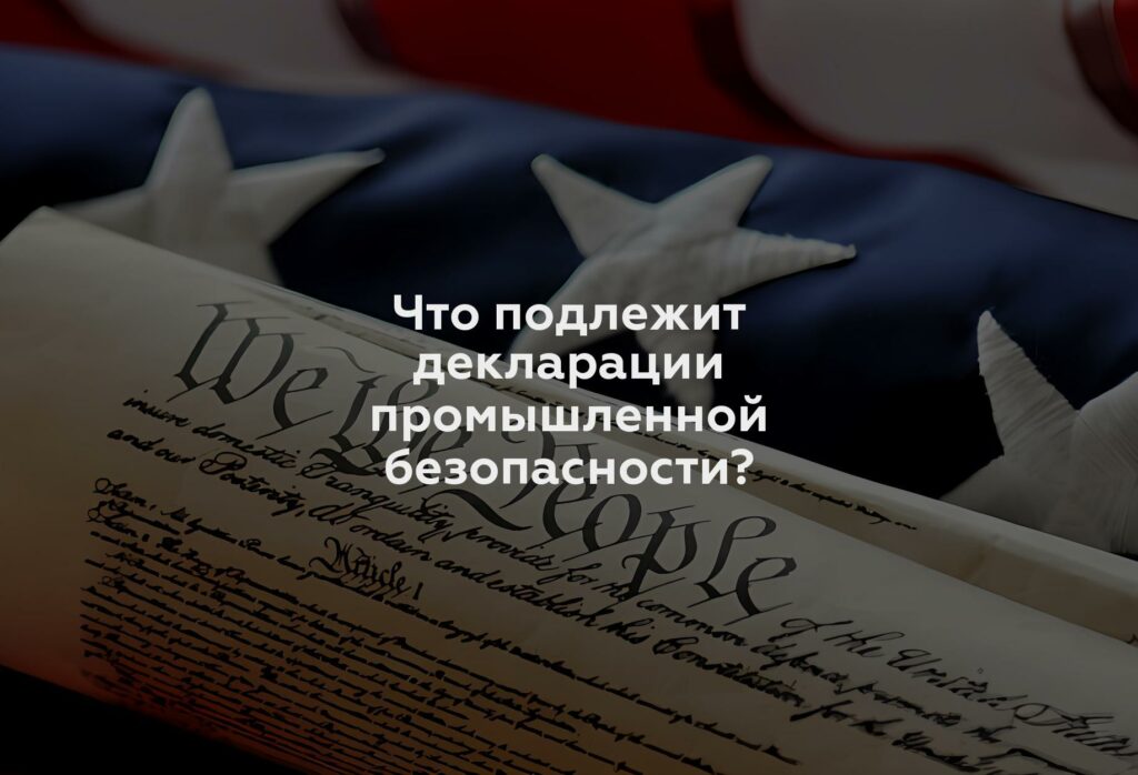 Что подлежит декларации промышленной безопасности?