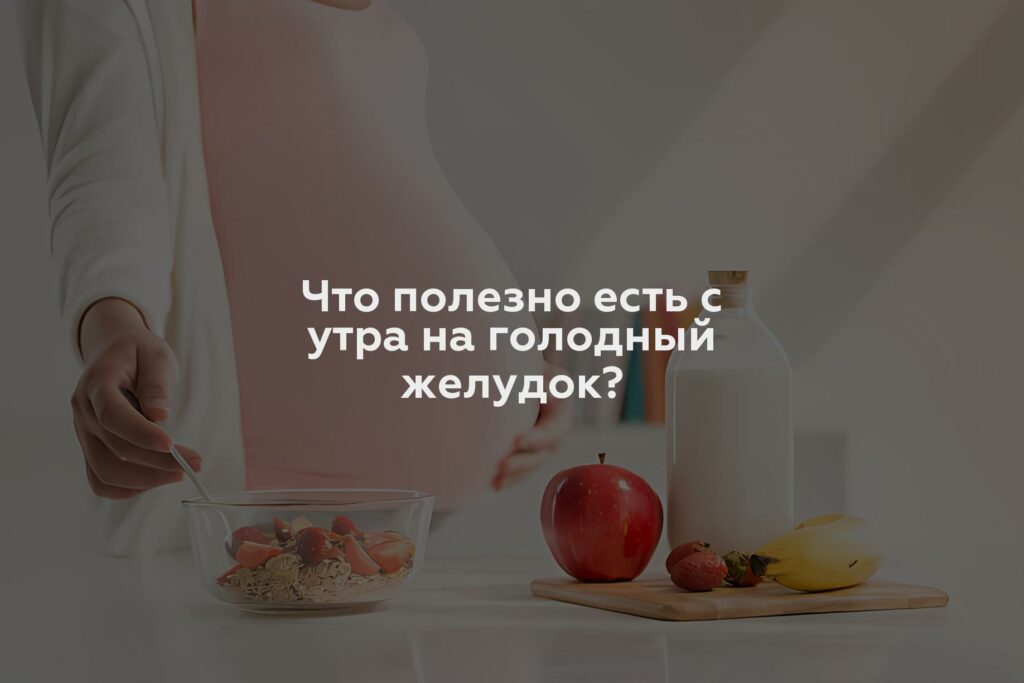 Что полезно есть с утра на голодный желудок?