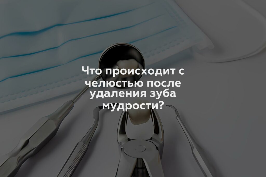 Что происходит с челюстью после удаления зуба мудрости?