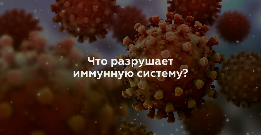 Что разрушает иммунную систему?