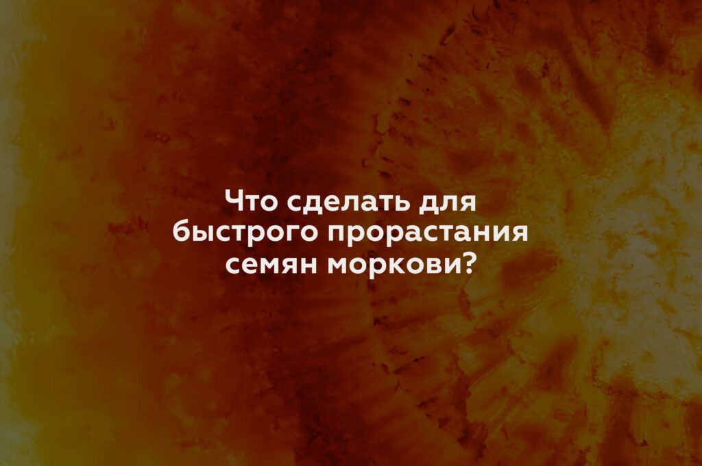 Что сделать для быстрого прорастания семян моркови?