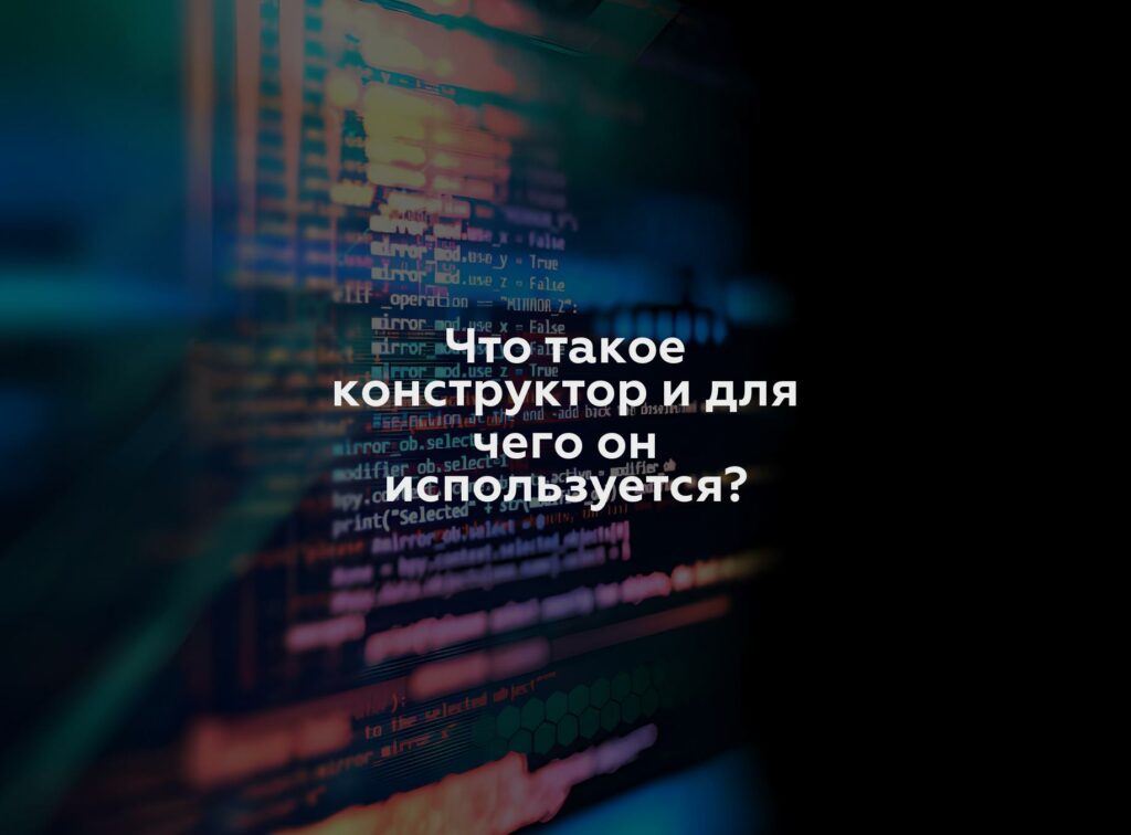 Что такое конструктор и для чего он используется?