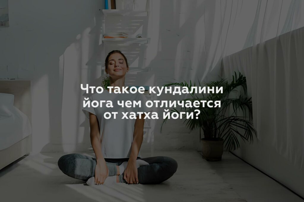 Что такое кундалини йога чем отличается от хатха йоги?