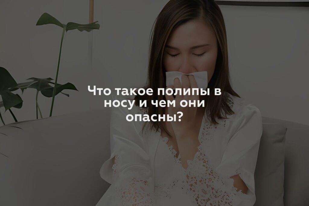 Что такое полипы в носу и чем они опасны?