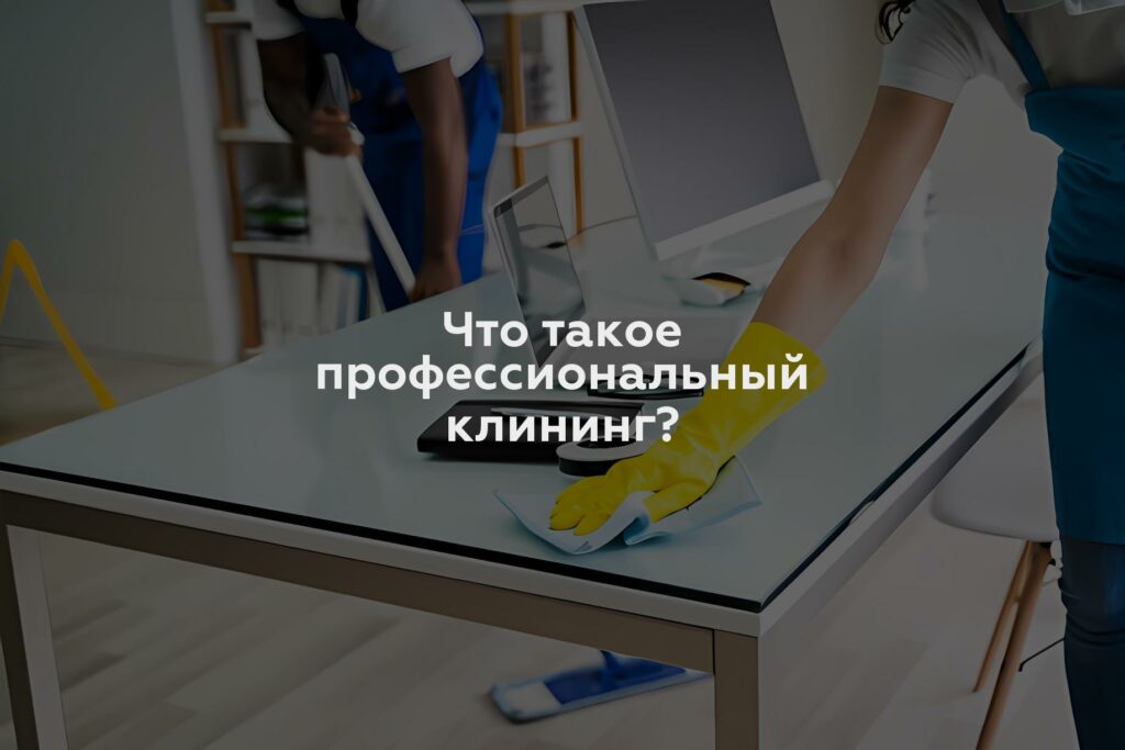 Что такое профессиональный клининг?