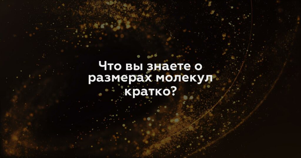 Что вы знаете о размерах молекул кратко?